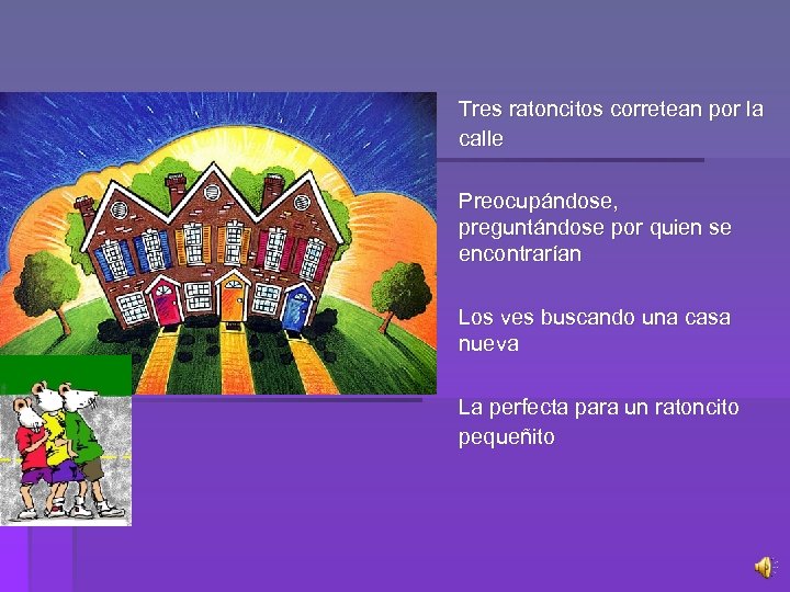 Tres ratoncitos corretean por la calle Preocupándose, preguntándose por quien se encontrarían Los ves