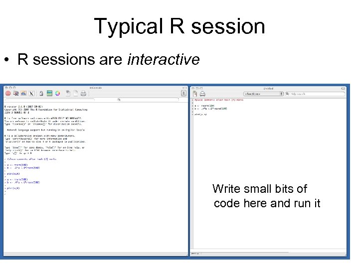 Typical R session • R sessions are interactive Write small bits of code here