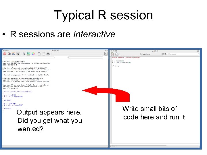 Typical R session • R sessions are interactive Output appears here. Did you get
