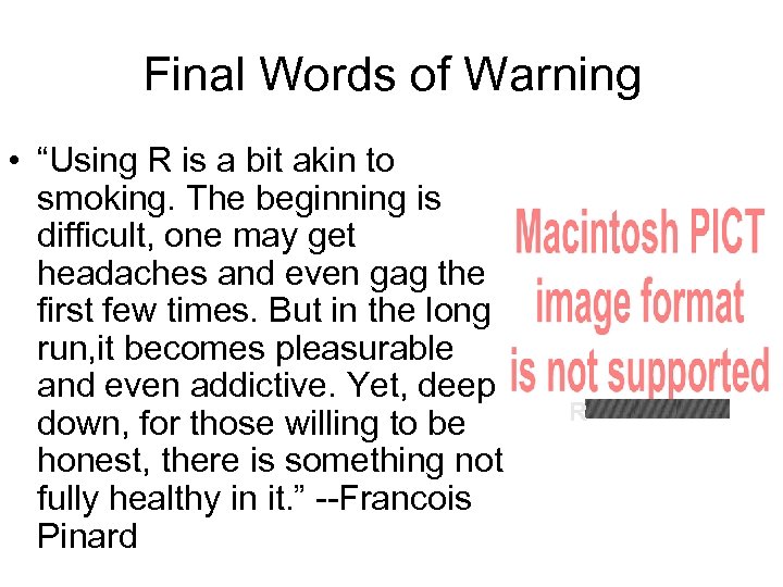Final Words of Warning • “Using R is a bit akin to smoking. The