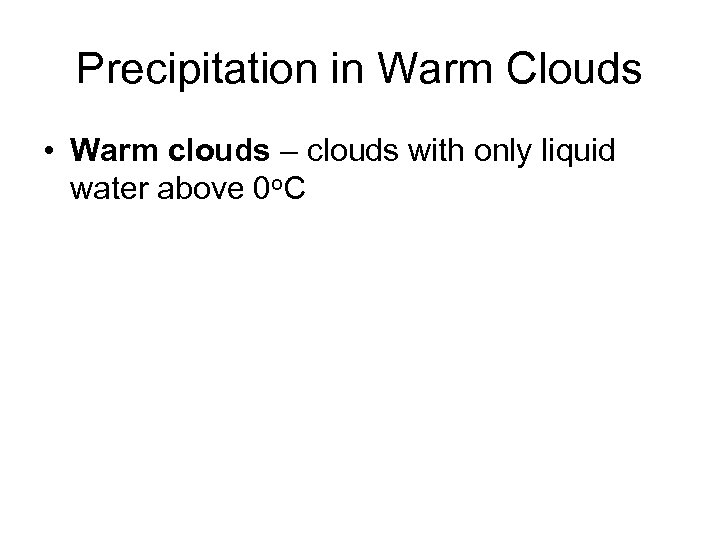 Precipitation in Warm Clouds • Warm clouds – clouds with only liquid water above