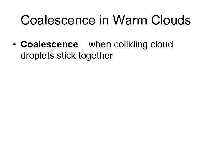 Coalescence in Warm Clouds • Coalescence – when colliding cloud droplets stick together 