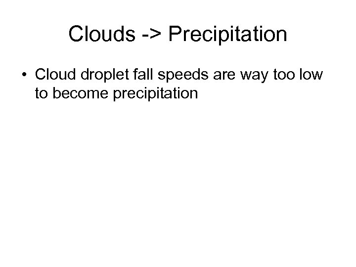 Clouds -> Precipitation • Cloud droplet fall speeds are way too low to become