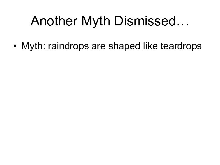 Another Myth Dismissed… • Myth: raindrops are shaped like teardrops 