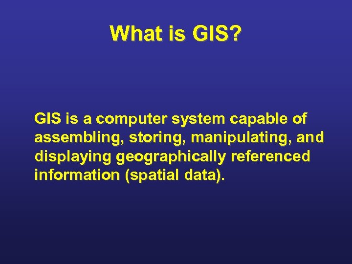 What is GIS? GIS is a computer system capable of assembling, storing, manipulating, and
