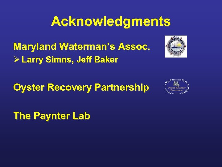 Acknowledgments Maryland Waterman’s Assoc. Ø Larry Simns, Jeff Baker Oyster Recovery Partnership The Paynter