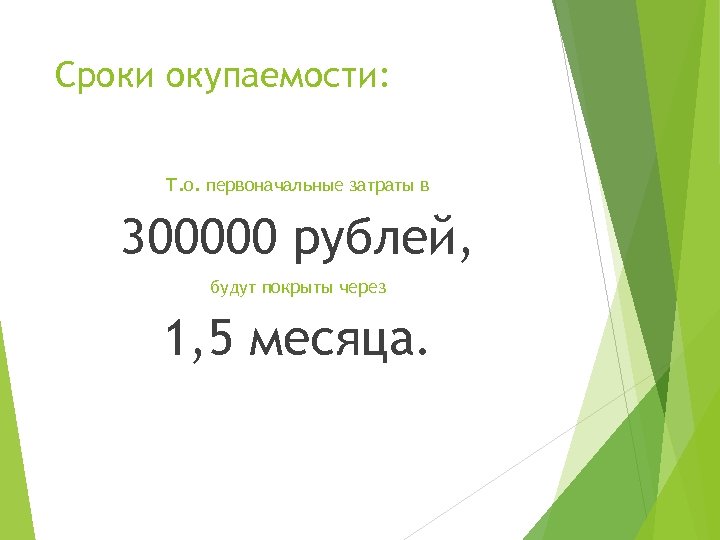 Сроки окупаемости: Т. о. первоначальные затраты в 300000 рублей, будут покрыты через 1, 5