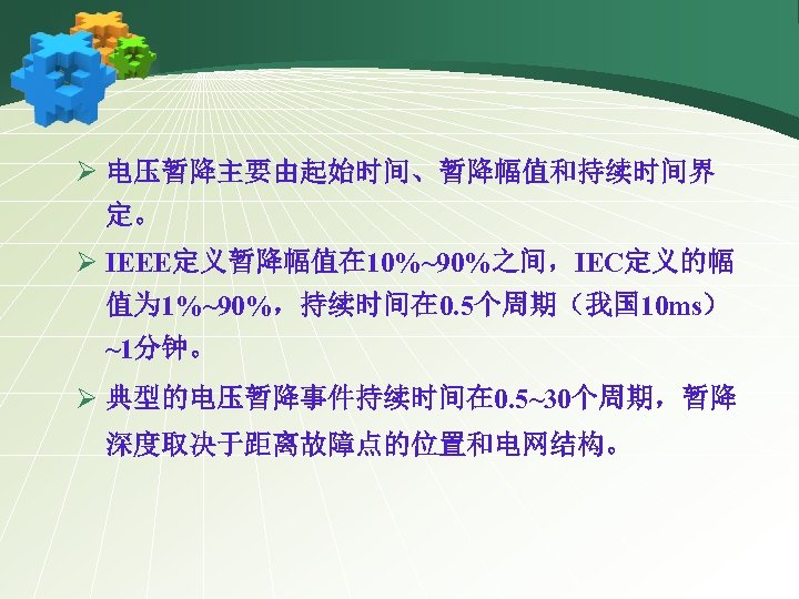 Ø 电压暂降主要由起始时间、暂降幅值和持续时间界 定。 Ø IEEE定义暂降幅值在 10%~90%之间，IEC定义的幅 值为 1%~90%，持续时间在 0. 5个周期（我国 10 ms） ~1分钟。 Ø