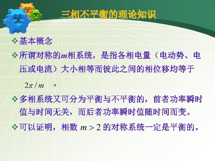 三相不平衡的理论知识 v 基本概念 v 所谓对称的m相系统，是指各相电量（电动势、电 压或电流）大小相等而彼此之间的相位移均等于 。 v 多相系统又可分为平衡与不平衡的，前者功率瞬时 值与时间无关，而后者功率瞬时值随时间而变。 v 可以证明，相数 的对称系统一定是平衡的。 