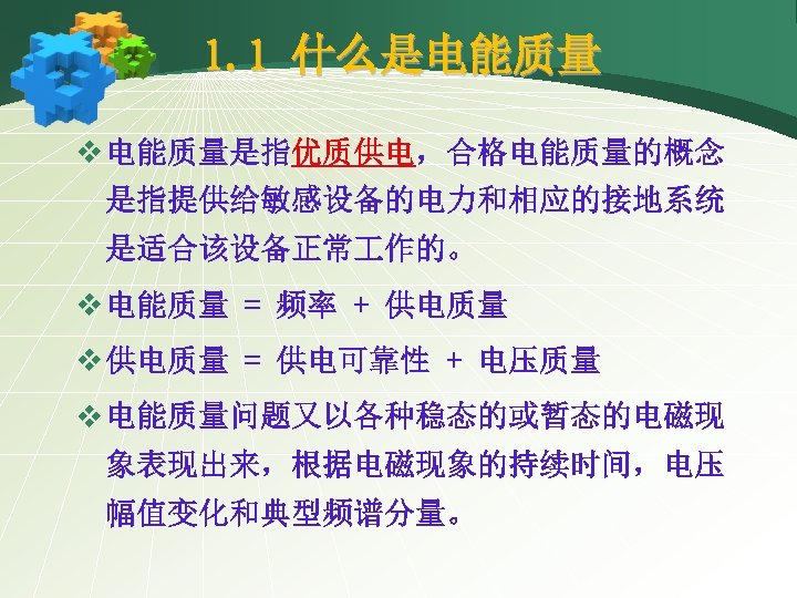 1. 1 什么是电能质量 v 电能质量是指优质供电，合格电能质量的概念 是指提供给敏感设备的电力和相应的接地系统 是适合该设备正常 作的。 v 电能质量 = 频率 + 供电质量