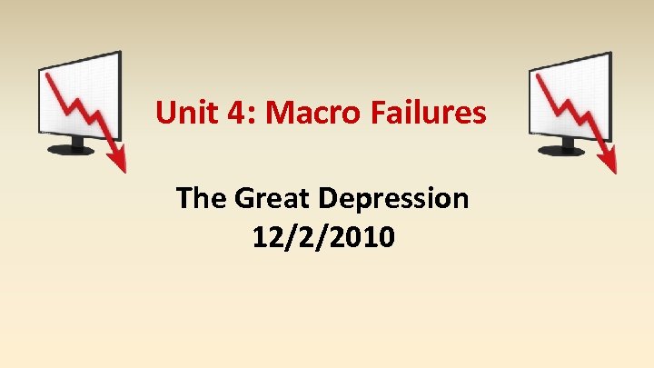 Unit 4: Macro Failures The Great Depression 12/2/2010 