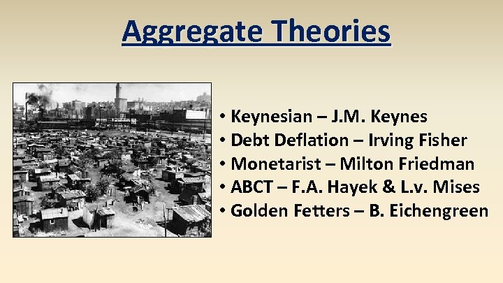 Aggregate Theories • Keynesian – J. M. Keynes • Debt Deflation – Irving Fisher