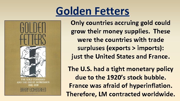 Golden Fetters Only countries accruing gold could grow their money supplies. These were the