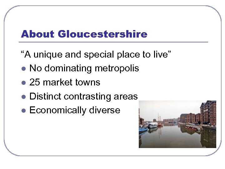 About Gloucestershire “A unique and special place to live” l No dominating metropolis l