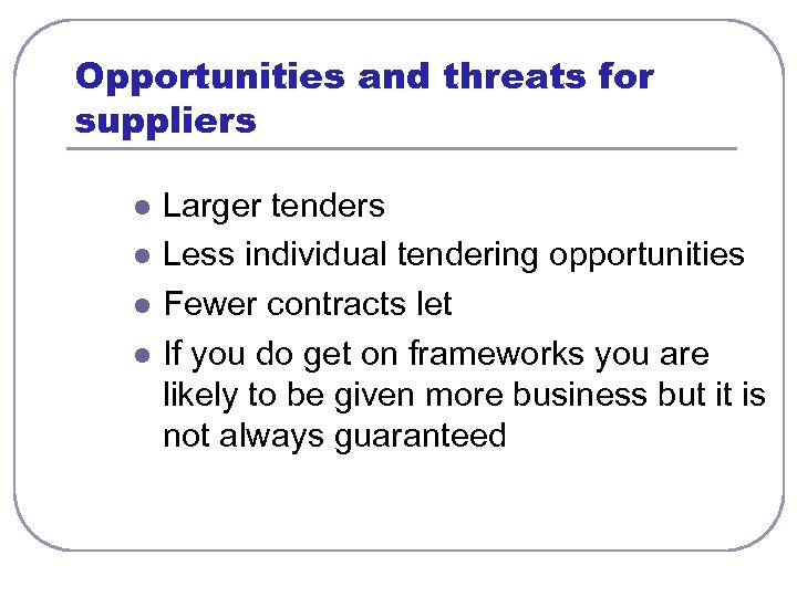 Opportunities and threats for suppliers l l Larger tenders Less individual tendering opportunities Fewer