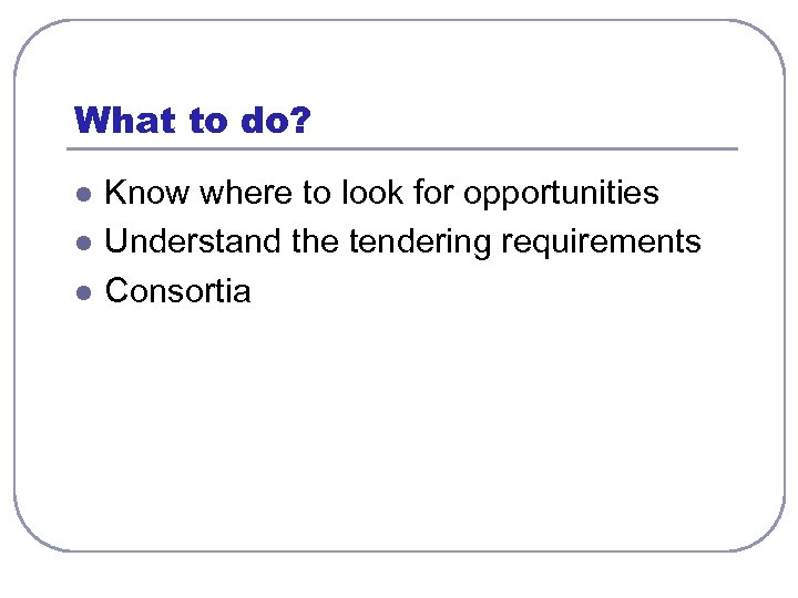 What to do? l l l Know where to look for opportunities Understand the