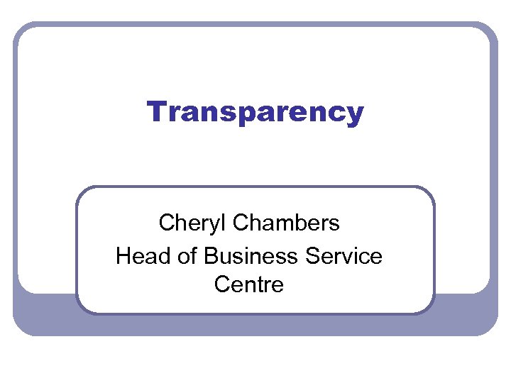 Transparency Cheryl Chambers Head of Business Service Centre 