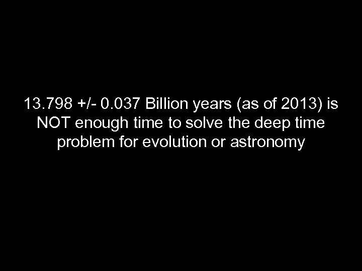 13. 798 +/- 0. 037 Billion years (as of 2013) is NOT enough time