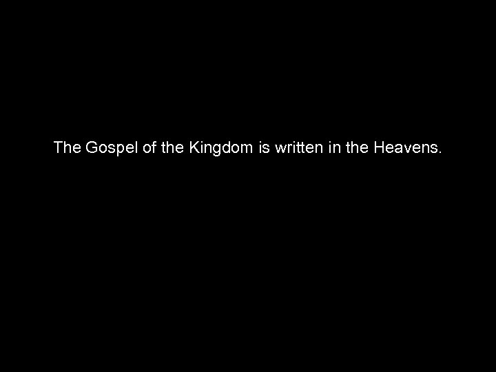 The Gospel of the Kingdom is written in the Heavens. 