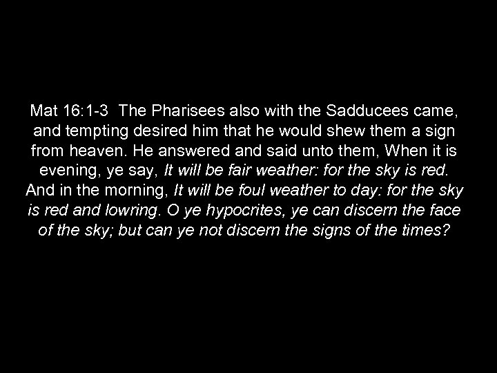 Mat 16: 1 -3 The Pharisees also with the Sadducees came, and tempting desired
