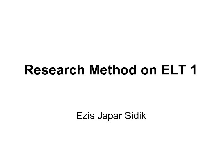 Research Method on ELT 1 Ezis Japar Sidik 