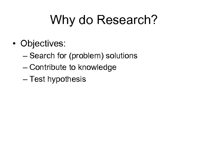 Why do Research? • Objectives: – Search for (problem) solutions – Contribute to knowledge