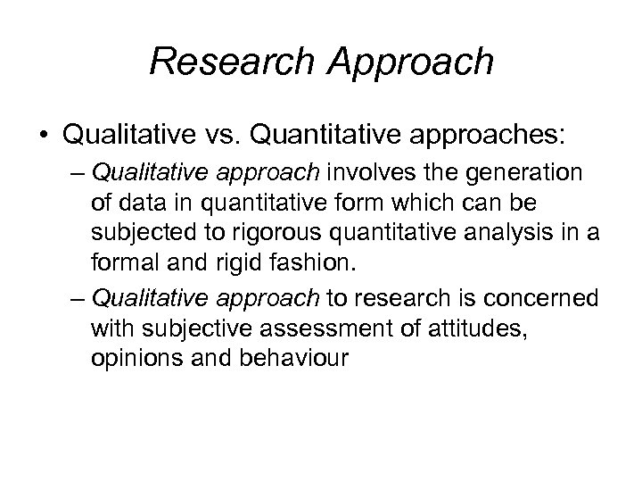 Research Approach • Qualitative vs. Quantitative approaches: – Qualitative approach involves the generation of