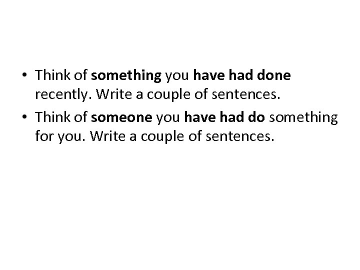  • Think of something you have had done recently. Write a couple of