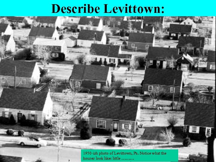 Describe Levittown: 1950 -ish photo of Levittown, Pa. Notice what the houses look like: