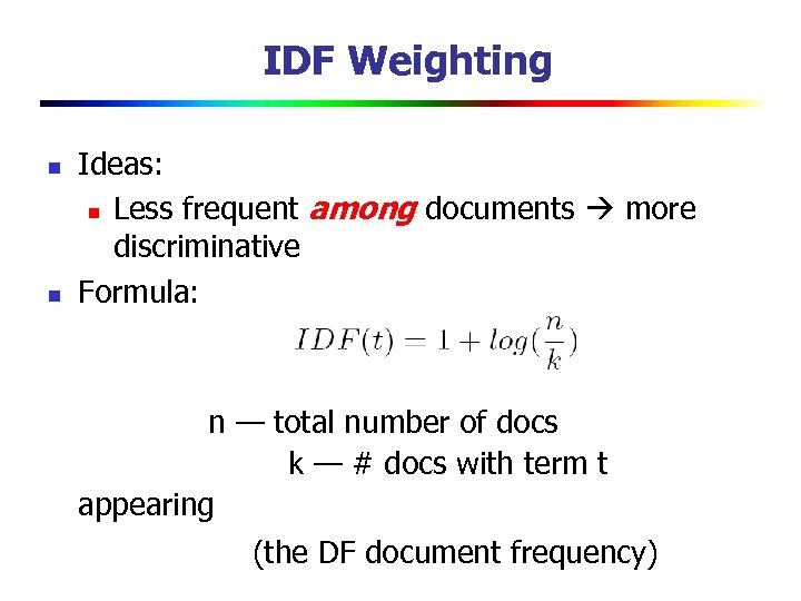 IDF Weighting n n Ideas: n Less frequent among documents more discriminative Formula: n