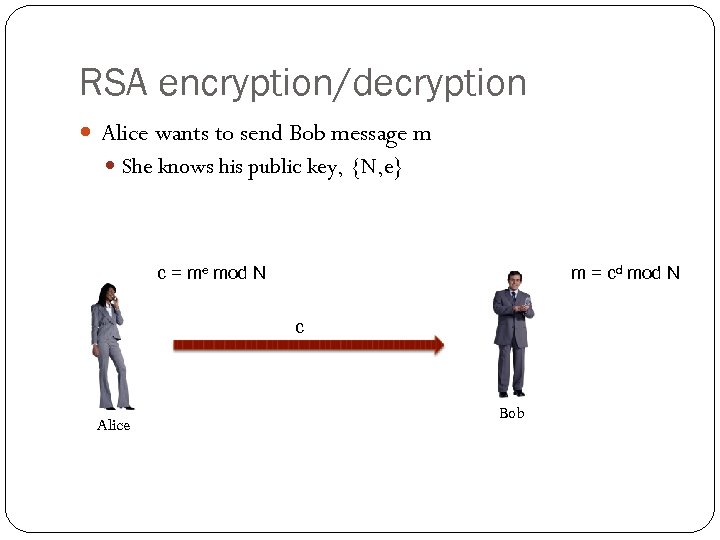 RSA encryption/decryption Alice wants to send Bob message m She knows his public key,