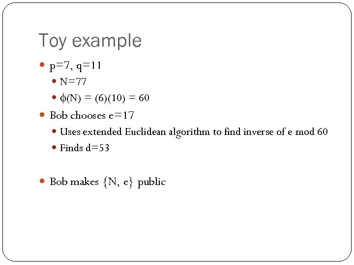 Toy example p=7, q=11 N=77 (N) = (6)(10) = 60 Bob chooses e=17 Uses