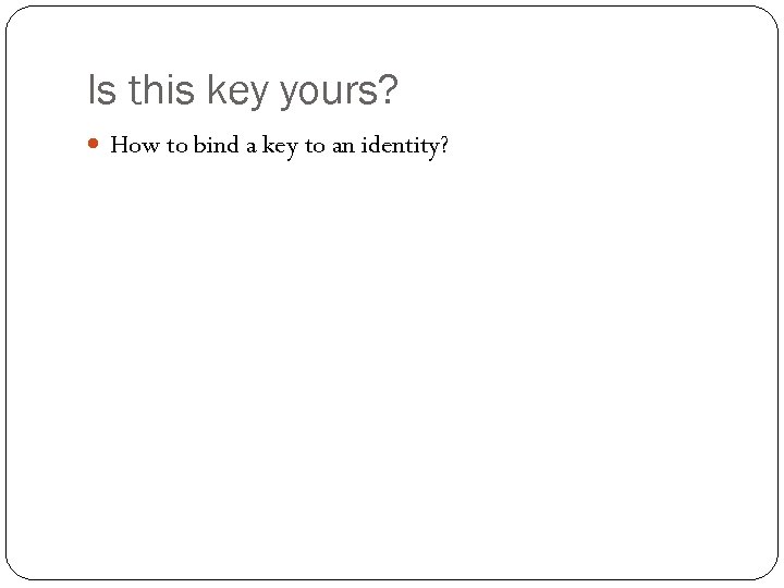Is this key yours? How to bind a key to an identity? 