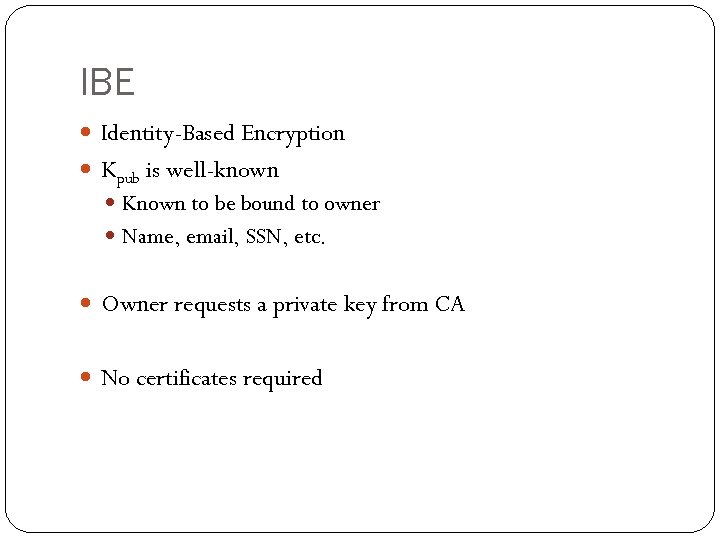 IBE Identity-Based Encryption Kpub is well-known Known to be bound to owner Name, email,