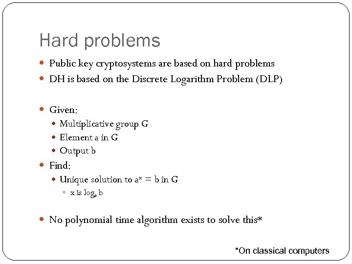 Hard problems Public key cryptosystems are based on hard problems DH is based on