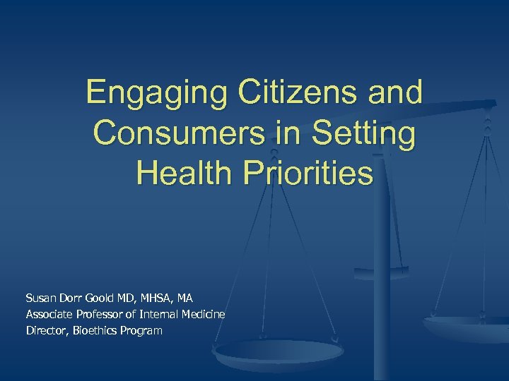 Engaging Citizens and Consumers in Setting Health Priorities Susan Dorr Goold MD, MHSA, MA