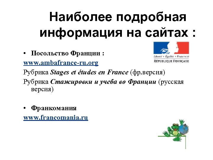 Наиболее подробная информация на сайтах : • Посольствo Франции : www. ambafrance-ru. org Рубрика