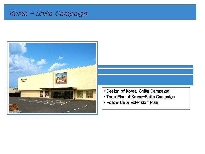 Korea – Shilla Campaign • Design of Korea-Shilla Campaign • Term Plan of Korea-Shilla