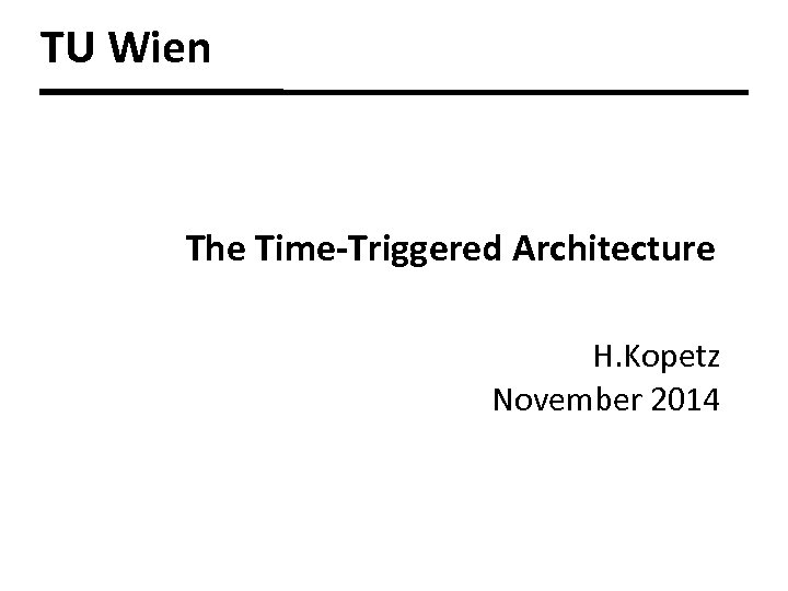 TU Wien The Time-Triggered Architecture H. Kopetz November 2014 