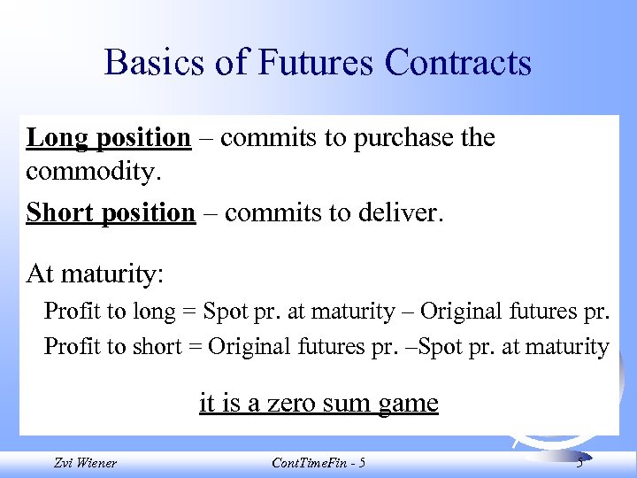 Basics of Futures Contracts Long position – commits to purchase the commodity. Short position