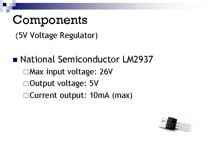 Components (5 V Voltage Regulator) n National Semiconductor LM 2937 ¨ Max input voltage: