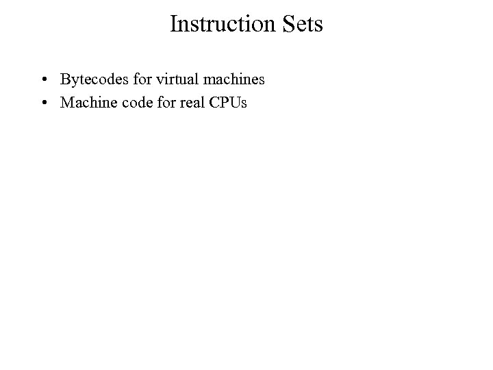 Instruction Sets • Bytecodes for virtual machines • Machine code for real CPUs 