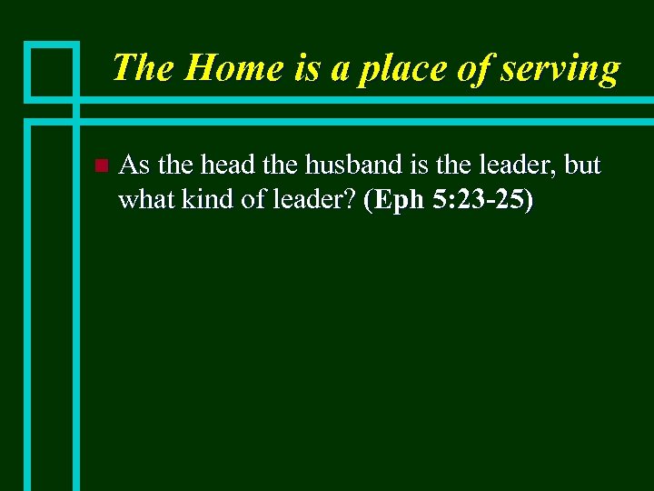 The Home is a place of serving n As the head the husband is