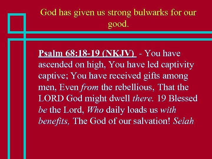 God has given us strong bulwarks for our good. n Psalm 68: 18 -19