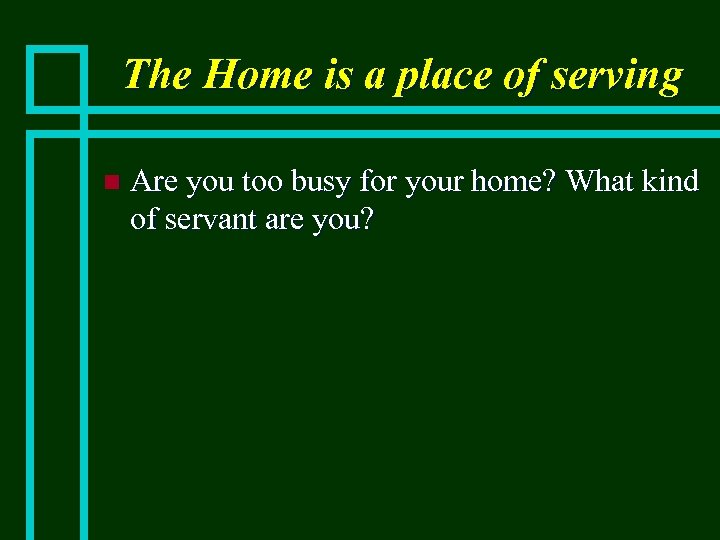 The Home is a place of serving n Are you too busy for your