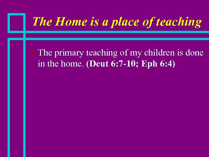 The Home is a place of teaching n The primary teaching of my children