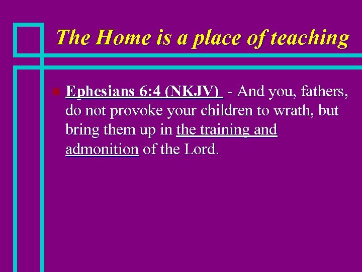 The Home is a place of teaching n Ephesians 6: 4 (NKJV) - And