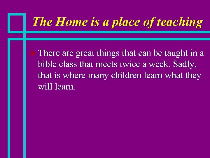 The Home is a place of teaching n There are great things that can