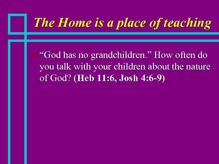 The Home is a place of teaching n “God has no grandchildren. ” How
