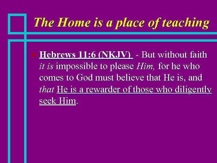 The Home is a place of teaching n Hebrews 11: 6 (NKJV) - But